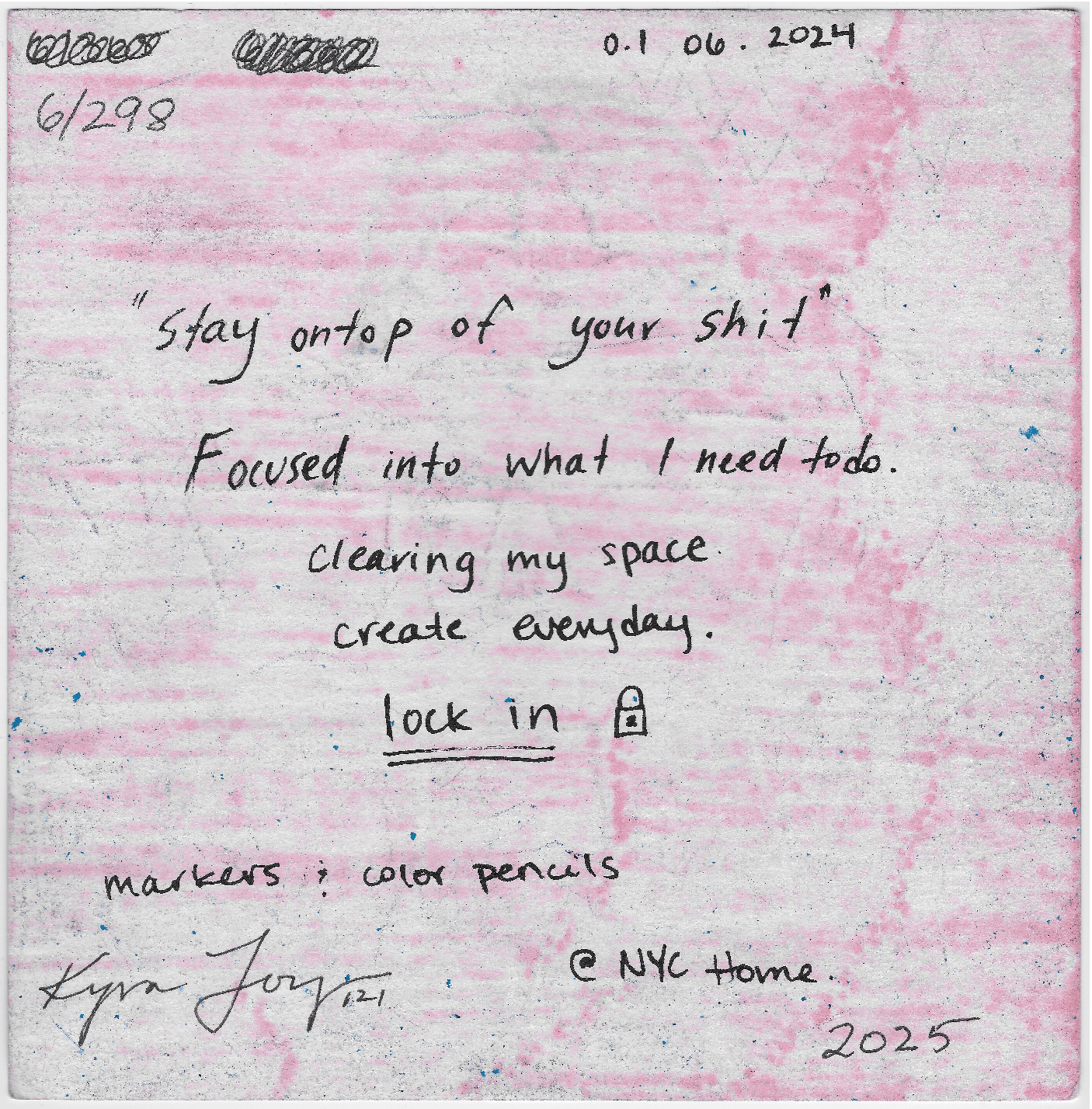 Foucsed into what I need to do. Clearing my space. create everyday. lock in.
markers & color pencils @NYC Home. 2025
Kyra Joy 121